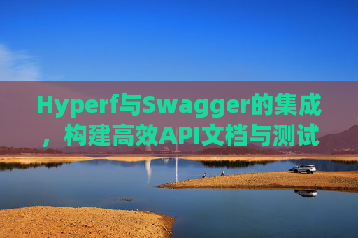 Hyperf与Swagger的集成，构建高效API文档与测试