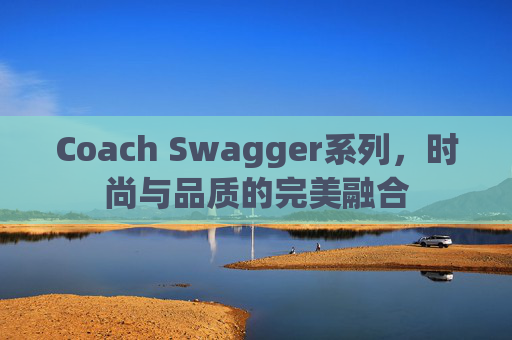 Coach Swagger系列，时尚与品质的完美融合